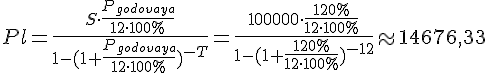 tex:{\displaystyle Pl={\frac {S\cdot {\frac {P_{godovaya}}{12\cdot 100\%}}}{1-(1+{\frac {P_{godovaya}}{12\cdot 100\%}})^{-T}}}={\frac {100000\cdot {\frac {120\%}{12\cdot 100\%}}}{1-(1+{\frac {120\%}{12\cdot 100\%}})^{-12}}}\approx 14676,33}